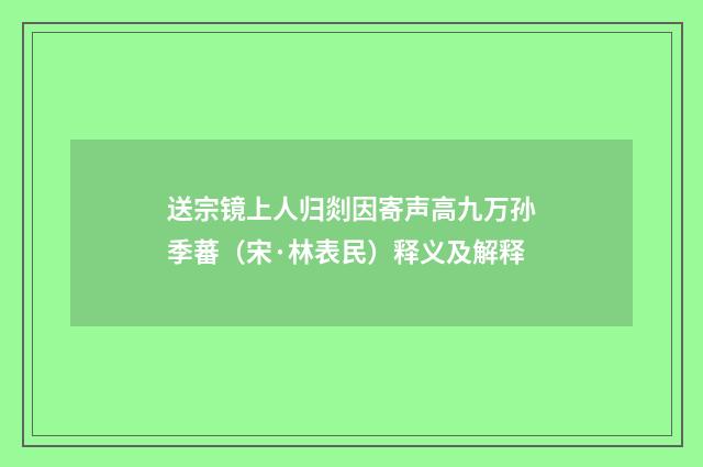 送宗镜上人归剡因寄声高九万孙季蕃（宋·林表民）释义及解释