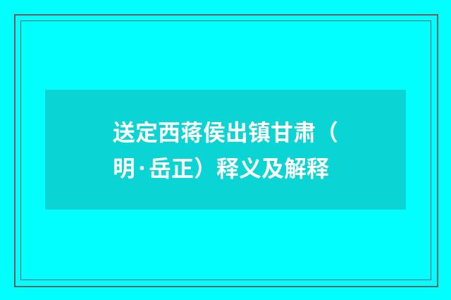 送定西蒋侯出镇甘肃（明·岳正）释义及解释