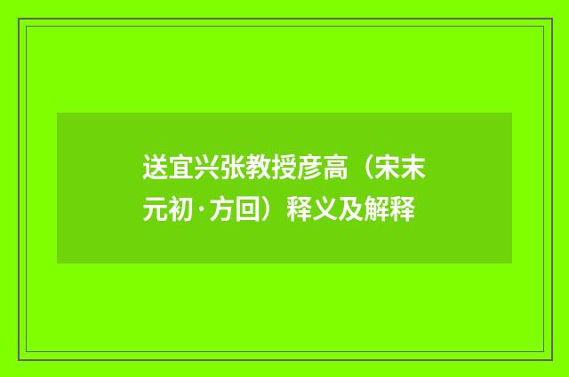 送宜兴张教授彦高（宋末元初·方回）释义及解释