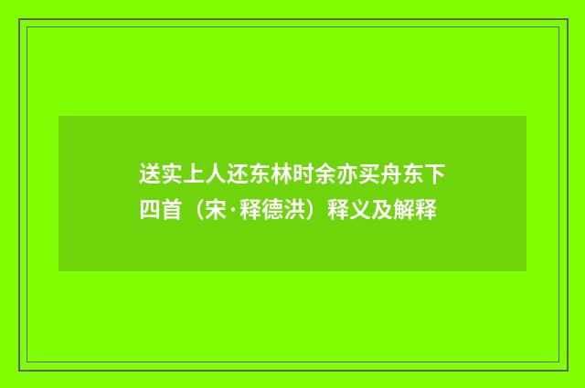送实上人还东林时余亦买舟东下四首（宋·释德洪）释义及解释