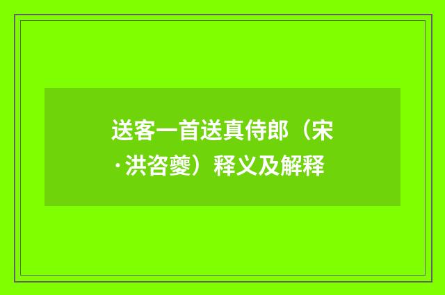 送客一首送真侍郎（宋·洪咨夔）释义及解释