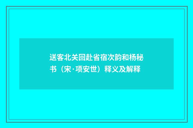 送客北关回赴省宿次韵和杨秘书（宋·项安世）释义及解释