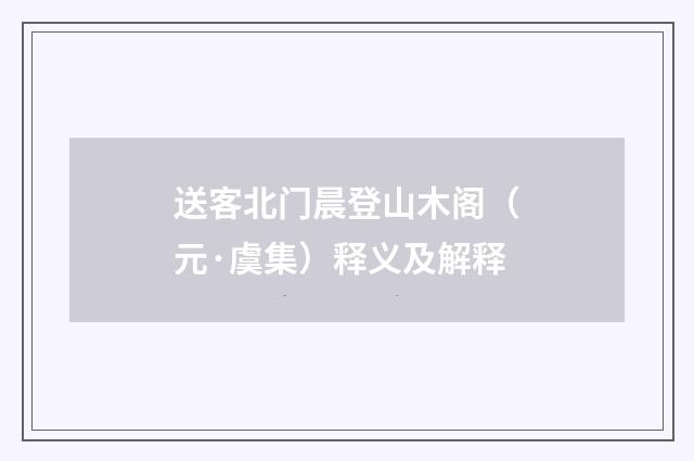 送客北门晨登山木阁（元·虞集）释义及解释
