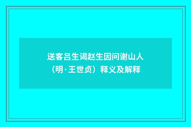 送客吕生谒赵生因问谢山人（明·王世贞）释义及解释
