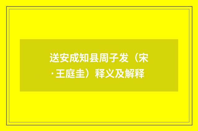送安成知县周子发（宋·王庭圭）释义及解释