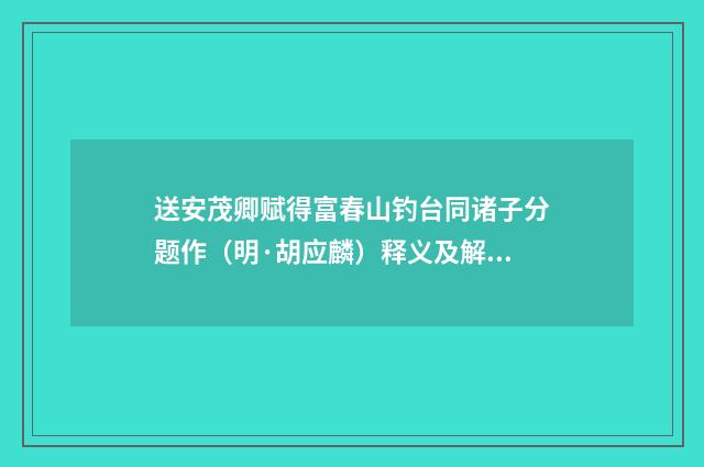 送安茂卿赋得富春山钓台同诸子分题作（明·胡应麟）释义及解释