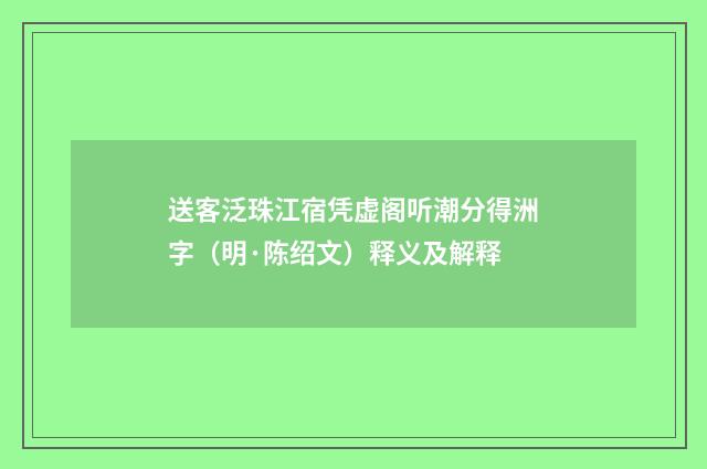 送客泛珠江宿凭虚阁听潮分得洲字（明·陈绍文）释义及解释