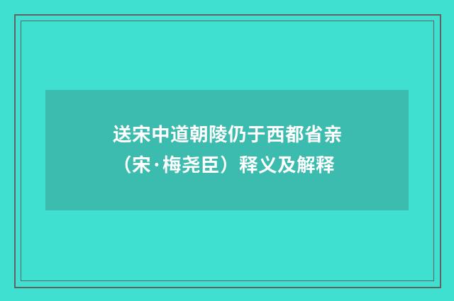 送宋中道朝陵仍于西都省亲（宋·梅尧臣）释义及解释
