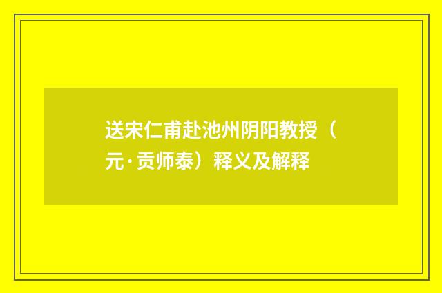 送宋仁甫赴池州阴阳教授（元·贡师泰）释义及解释