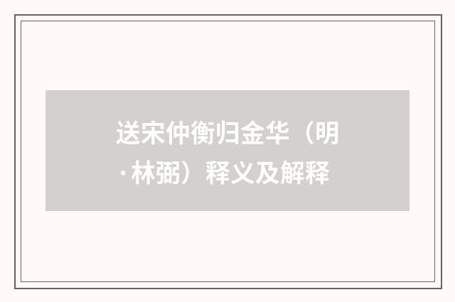 送宋仲衡归金华（明·林弼）释义及解释
