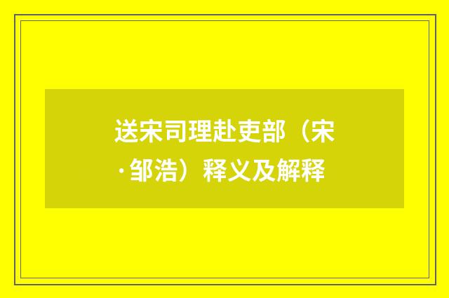 送宋司理赴吏部（宋·邹浩）释义及解释