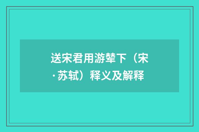 送宋君用游辇下（宋·苏轼）释义及解释