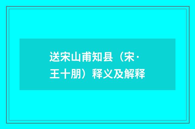 送宋山甫知县（宋·王十朋）释义及解释