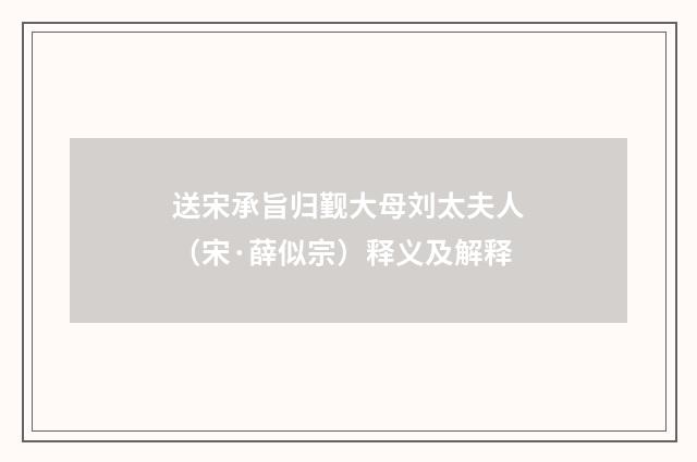 送宋承旨归觐大母刘太夫人（宋·薛似宗）释义及解释