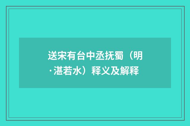送宋有台中丞抚蜀（明·湛若水）释义及解释