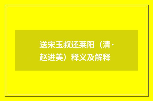 送宋玉叔还莱阳（清·赵进美）释义及解释
