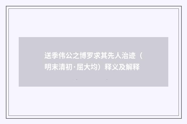 送季伟公之博罗求其先人治迹（明末清初·屈大均）释义及解释
