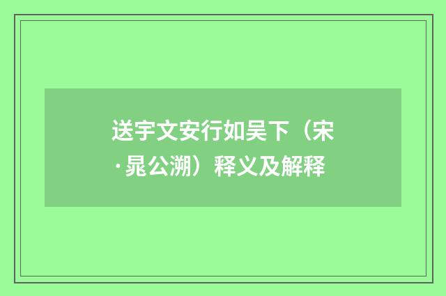 送宇文安行如吴下（宋·晁公溯）释义及解释