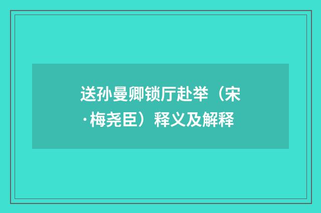 送孙曼卿锁厅赴举（宋·梅尧臣）释义及解释