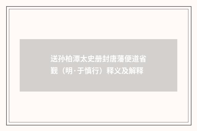 送孙柏潭太史册封唐藩便道省觐（明·于慎行）释义及解释