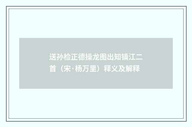 送孙检正德操龙图出知镇江二首（宋·杨万里）释义及解释