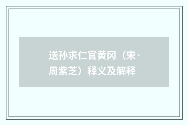 送孙求仁官黄冈（宋·周紫芝）释义及解释