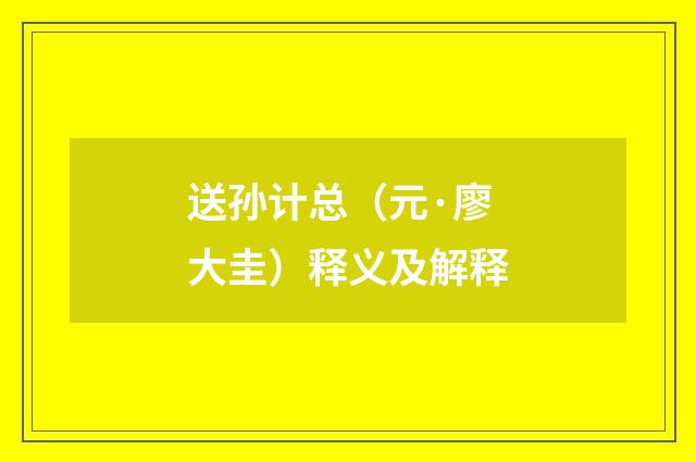 送孙计总（元·廖大圭）释义及解释