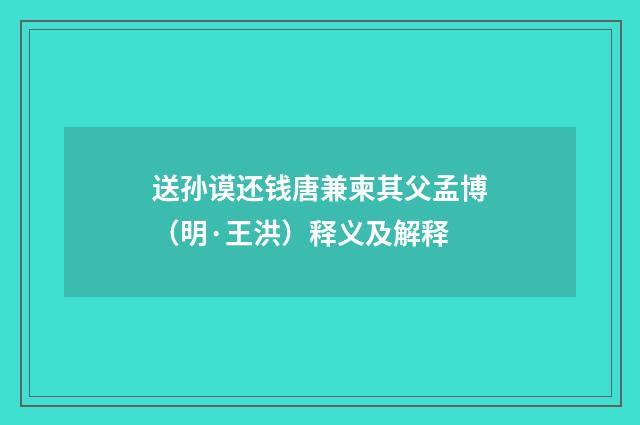送孙谟还钱唐兼柬其父孟博（明·王洪）释义及解释