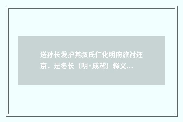 送孙长发护其叔氏仁化明府旅衬还京，是冬长（明·成鹫）释义及解释