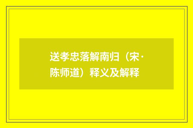送孝忠落解南归（宋·陈师道）释义及解释