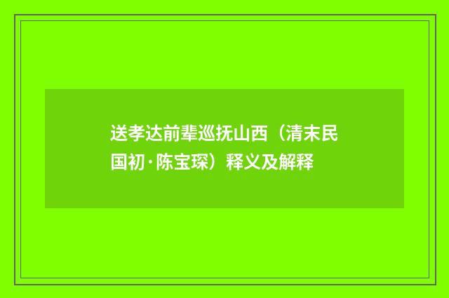 送孝达前辈巡抚山西（清末民国初·陈宝琛）释义及解释
