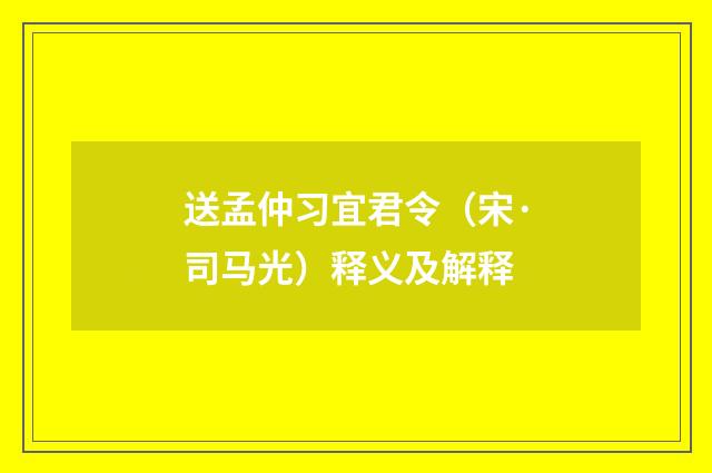 送孟仲习宜君令（宋·司马光）释义及解释