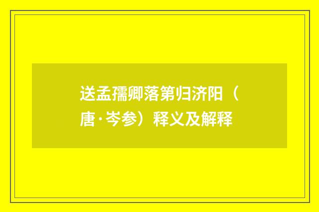 送孟孺卿落第归济阳（唐·岑参）释义及解释