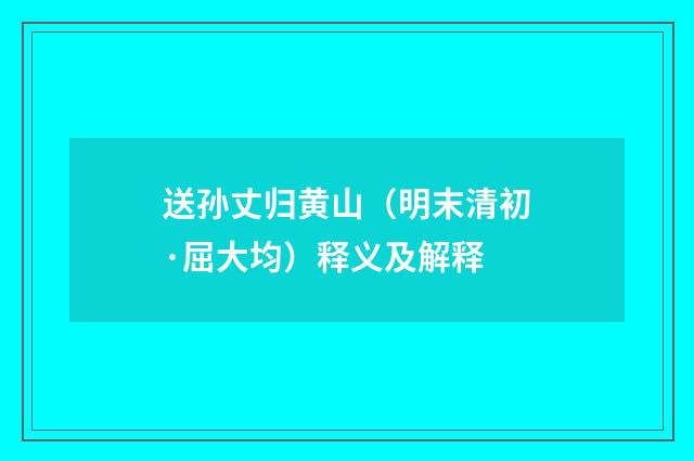 送孙丈归黄山（明末清初·屈大均）释义及解释