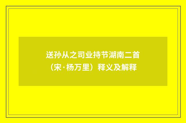 送孙从之司业持节湖南二首（宋·杨万里）释义及解释