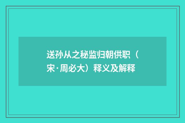 送孙从之秘监归朝供职（宋·周必大）释义及解释