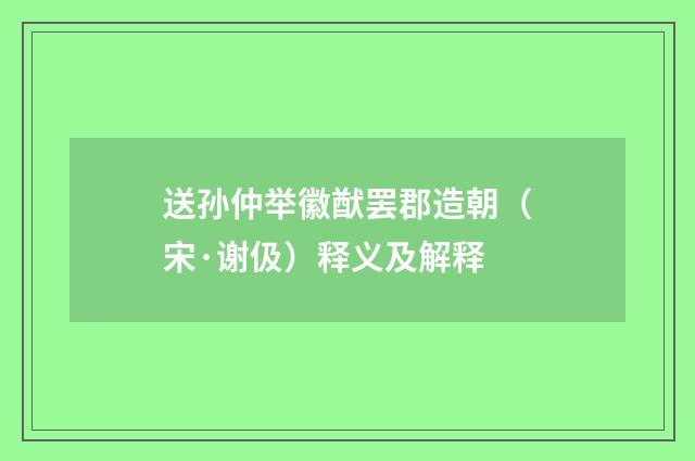 送孙仲举徽猷罢郡造朝（宋·谢伋）释义及解释