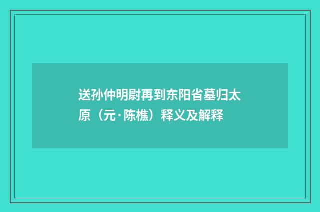 送孙仲明尉再到东阳省墓归太原（元·陈樵）释义及解释