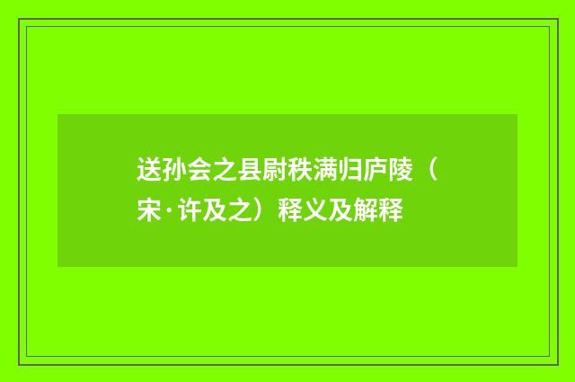 送孙会之县尉秩满归庐陵（宋·许及之）释义及解释