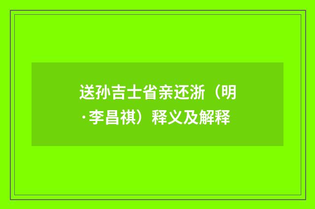送孙吉士省亲还浙（明·李昌祺）释义及解释