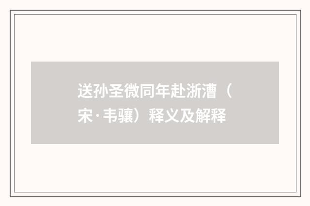 送孙圣微同年赴浙漕（宋·韦骧）释义及解释