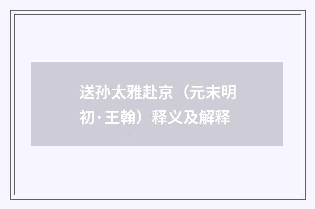 送孙太雅赴京（元末明初·王翰）释义及解释