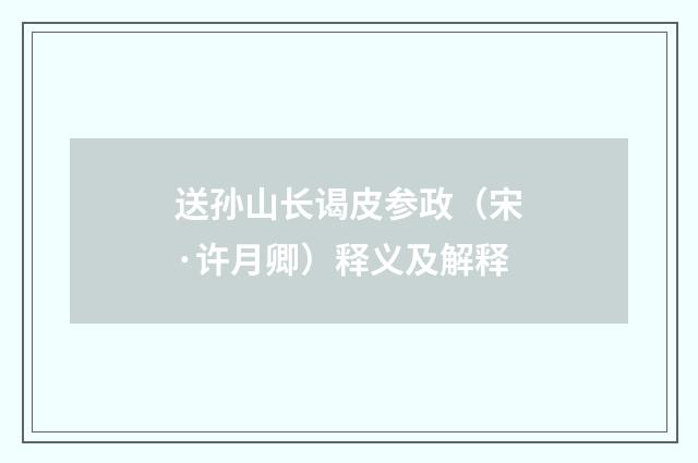 送孙山长谒皮参政（宋·许月卿）释义及解释