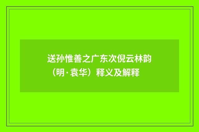 送孙惟善之广东次倪云林韵（明·袁华）释义及解释