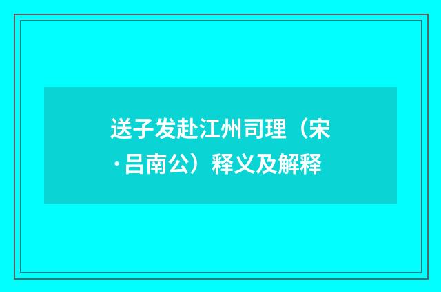 送子发赴江州司理（宋·吕南公）释义及解释