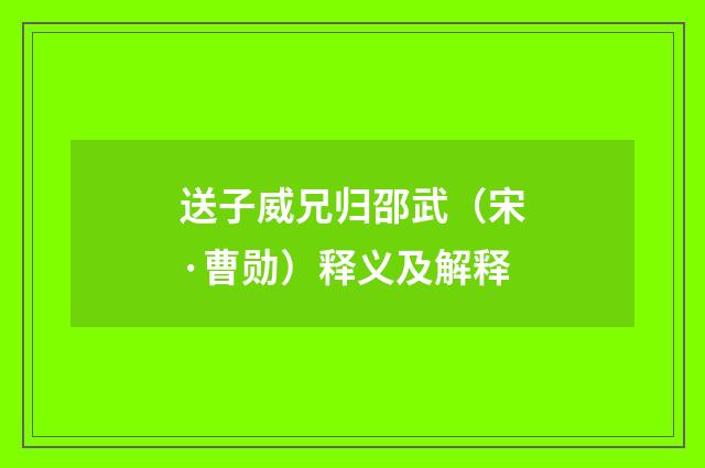 送子威兄归邵武（宋·曹勋）释义及解释