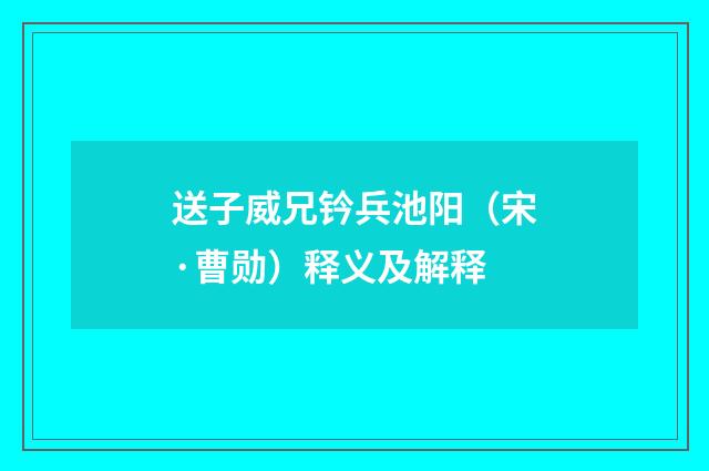 送子威兄钤兵池阳（宋·曹勋）释义及解释