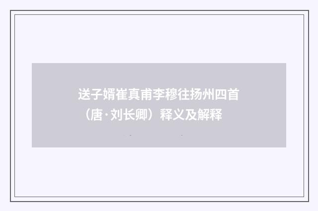 送子婿崔真甫李穆往扬州四首（唐·刘长卿）释义及解释