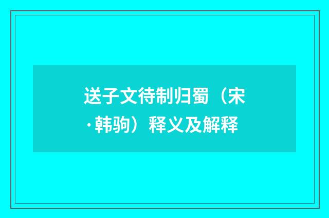 送子文待制归蜀（宋·韩驹）释义及解释