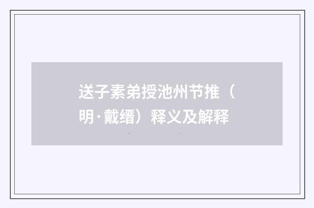 送子素弟授池州节推（明·戴缙）释义及解释